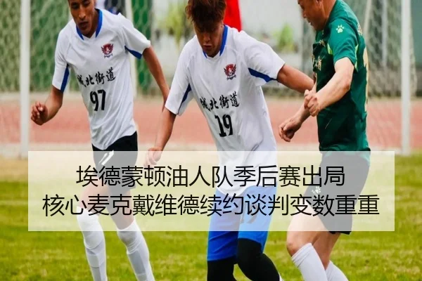 埃德蒙顿油人队季后赛出局 核心麦克戴维德续约谈判变数重重