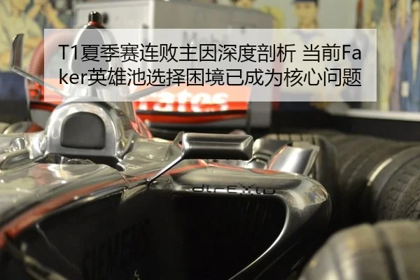 T1夏季赛连败主因深度剖析 当前Faker英雄池选择困境已成为核心问题