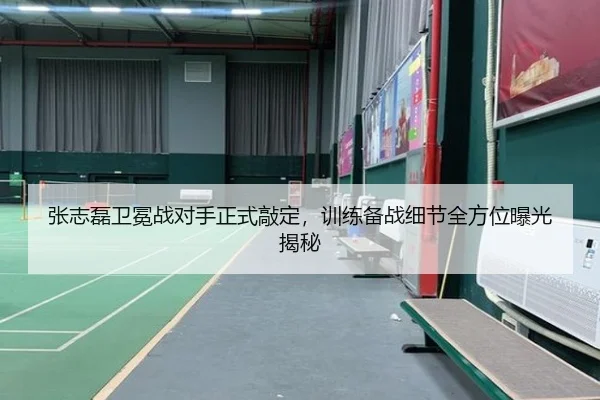 张志磊卫冕战对手正式敲定，训练备战细节全方位曝光揭秘