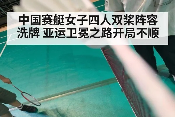 中国赛艇女子四人双桨阵容洗牌 亚运卫冕之路开局不顺