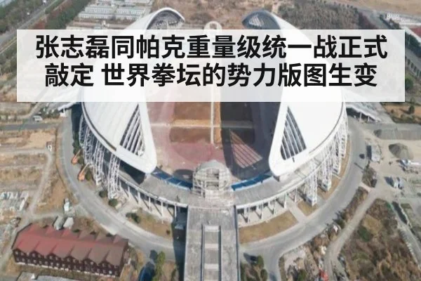 张志磊同帕克重量级统一战正式敲定 世界拳坛的势力版图生变