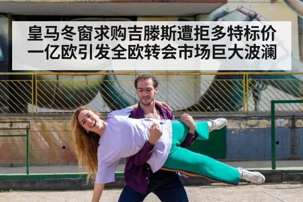 皇马冬窗求购吉滕斯遭拒多特标价一亿欧引发全欧转会市场巨大波澜