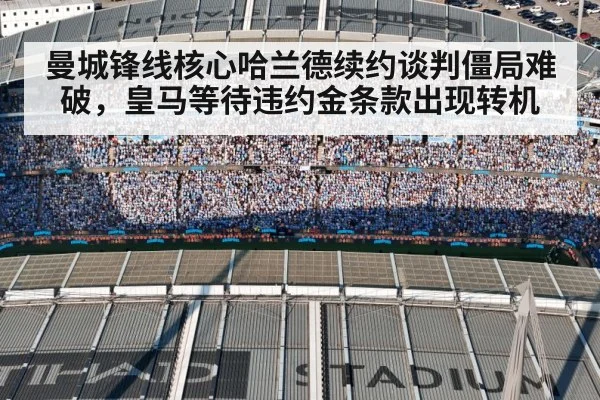 曼城锋线核心哈兰德续约谈判僵局难破，皇马等待违约金条款出现转机