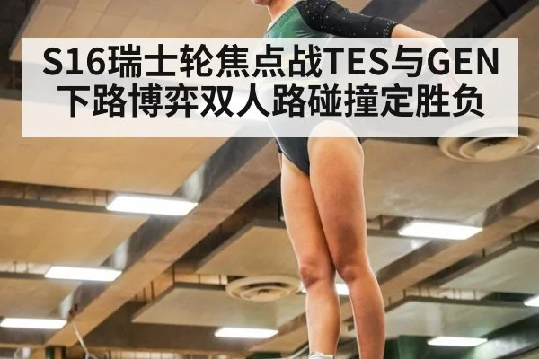 S16瑞士轮焦点战TES与GEN下路博弈双人路碰撞定胜负