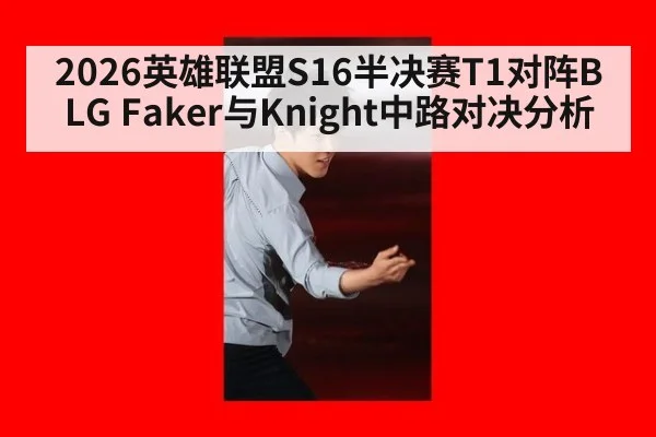 2026英雄联盟S16半决赛T1对阵BLG Faker与Knight中路对决分析